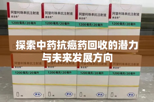 邢台探索中药抗癌药回收的潜力与未来发展方向