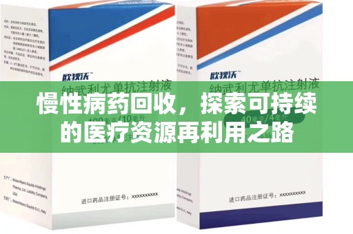 邢台慢性病药回收，探索可持续的医疗资源再利用之路