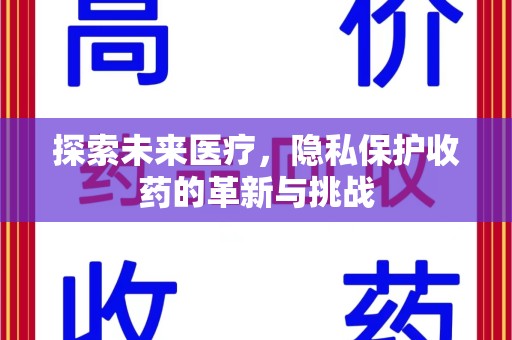 邢台探索未来医疗，隐私保护收药的革新与挑战
