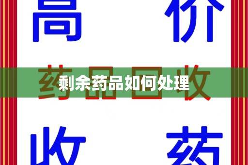 邢台剩余药品如何处理