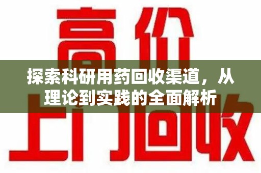 邢台探索科研用药回收渠道，从理论到实践的全面解析