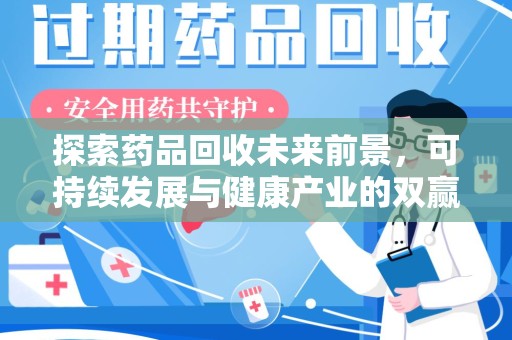 邢台探索药品回收未来前景，可持续发展与健康产业的双赢之道
