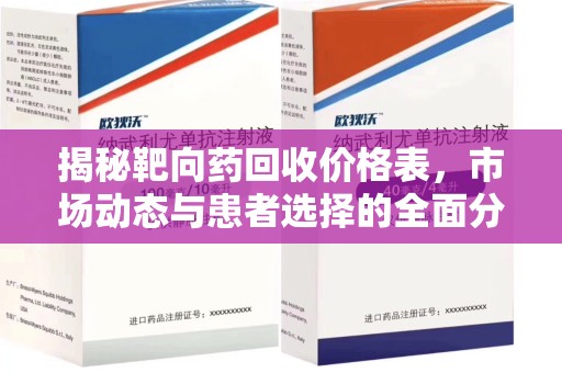 邢台揭秘靶向药回收价格表，市场动态与患者选择的全面分析