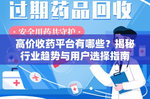 邢台高价收药平台有哪些？揭秘行业趋势与用户选择指南