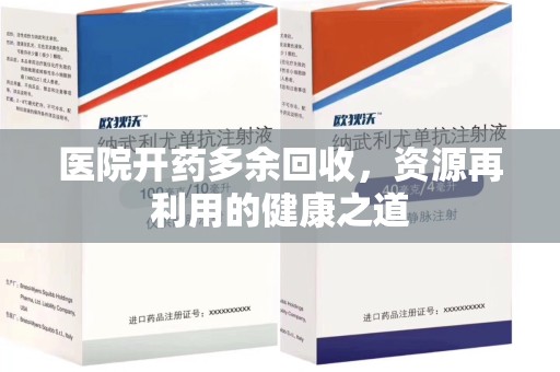 邢台医院开药多余回收，资源再利用的健康之道