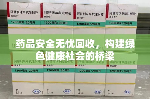 邢台药品安全无忧回收，构建绿色健康社会的桥梁
