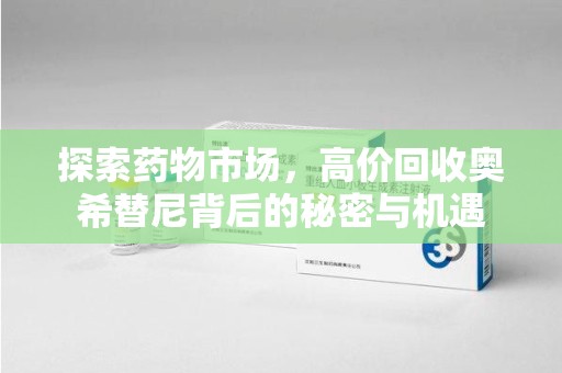 邢台探索药物市场，高价回收奥希替尼背后的秘密与机遇