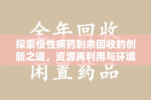 邢台探索慢性病药剩余回收的创新之道，资源再利用与环境友好型社会建设