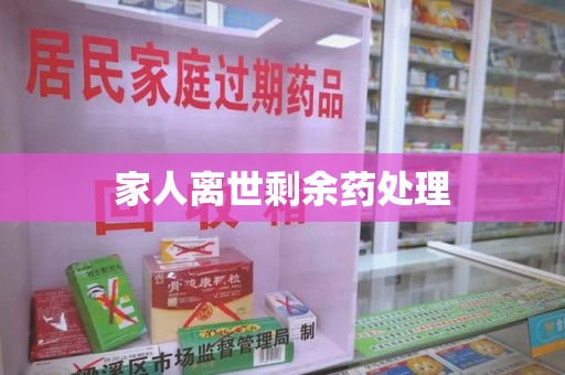 邢台家人离世剩余药处理