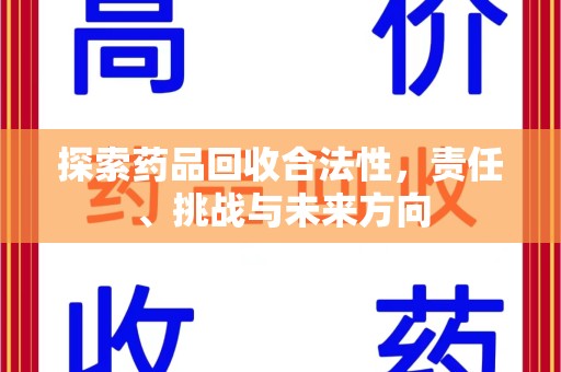 邢台探索药品回收合法性，责任、挑战与未来方向
