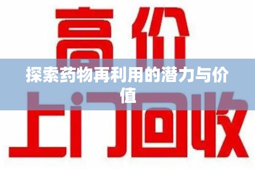 邢台探索药物再利用的潜力与价值