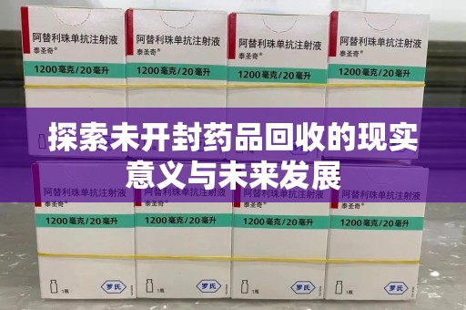 邢台探索未开封药品回收的现实意义与未来发展
