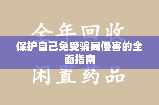 邢台保护自己免受骗局侵害的全面指南