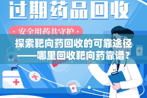 邢台探索靶向药回收的可靠途径——哪里回收靶向药靠谱？