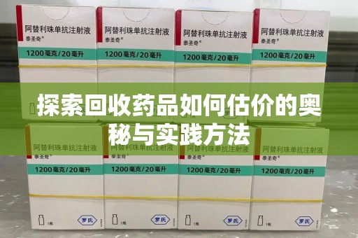 邢台探索回收药品如何估价的奥秘与实践方法