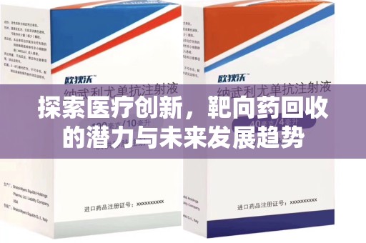 邢台探索医疗创新，靶向药回收的潜力与未来发展趋势