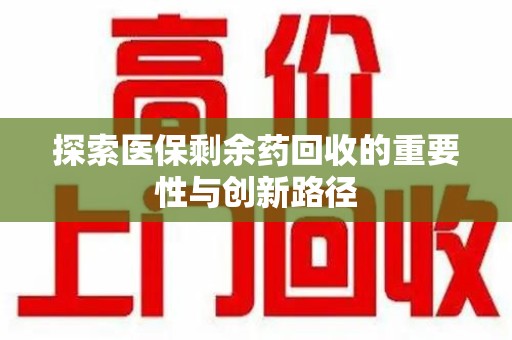 邢台探索医保剩余药回收的重要性与创新路径