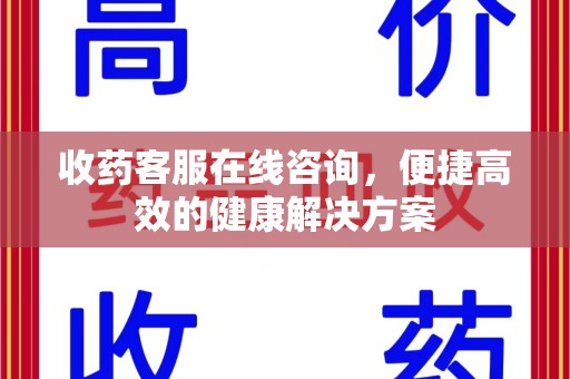 邢台收药客服在线咨询，便捷高效的健康解决方案