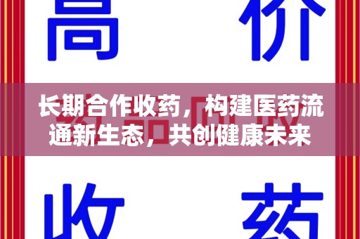 邢台长期合作收药，构建医药流通新生态，共创健康未来