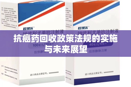 邢台抗癌药回收政策法规的实施与未来展望