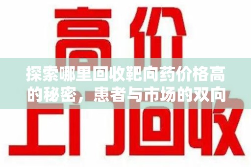 邢台探索哪里回收靶向药价格高的秘密，患者与市场的双向选择