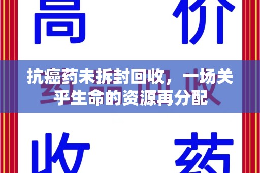 邢台抗癌药未拆封回收，一场关乎生命的资源再分配