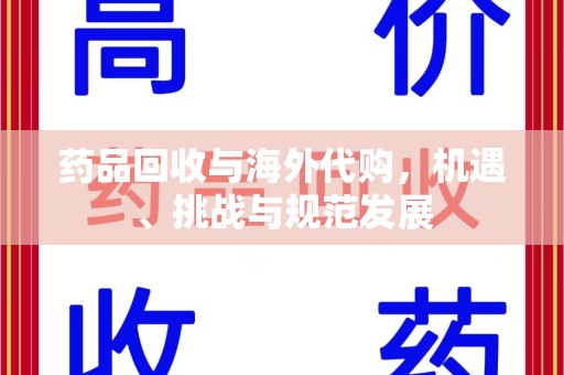 邢台药品回收与海外代购，机遇、挑战与规范发展