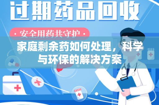 邢台家庭剩余药如何处理，科学与环保的解决方案