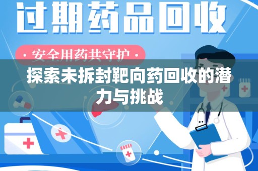邢台探索未拆封靶向药回收的潜力与挑战