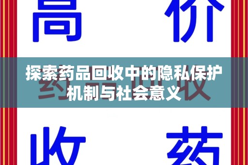 邢台探索药品回收中的隐私保护机制与社会意义