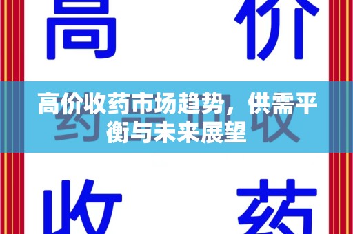 邢台高价收药市场趋势，供需平衡与未来展望