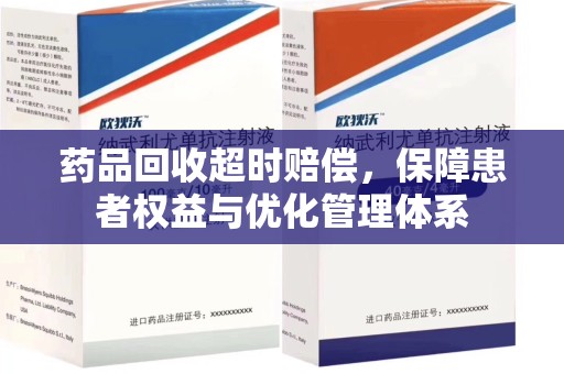 邢台药品回收超时赔偿，保障患者权益与优化管理体系