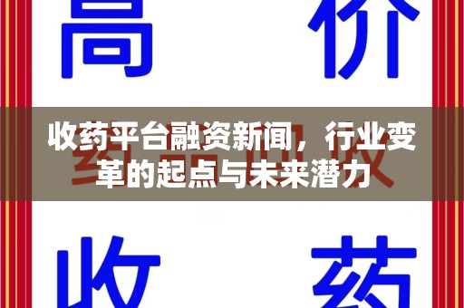 邢台收药平台融资新闻，行业变革的起点与未来潜力