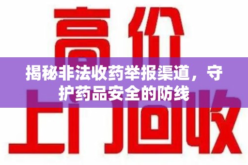 邢台揭秘非法收药举报渠道，守护药品安全的防线