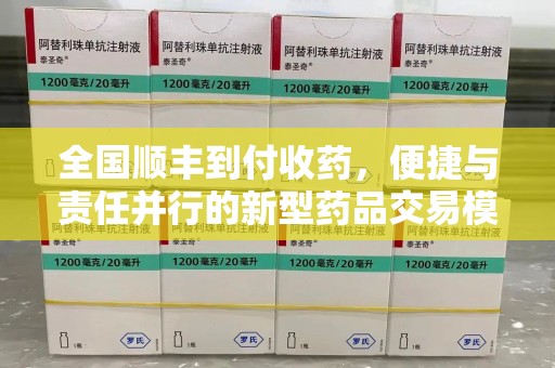 邢台全国顺丰到付收药，便捷与责任并行的新型药品交易模式