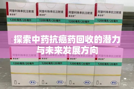 邢台探索中药抗癌药回收的潜力与未来发展方向