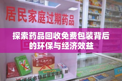 邢台探索药品回收免费包装背后的环保与经济效益