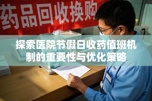 邢台探索医院节假日收药值班机制的重要性与优化策略