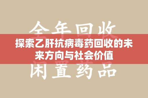 邢台探索乙肝抗病毒药回收的未来方向与社会价值