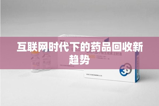 邢台互联网时代下的药品回收新趋势