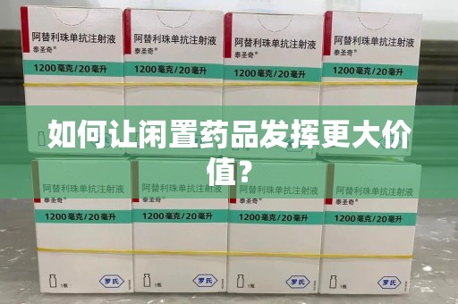 邢台如何让闲置药品发挥更大价值？