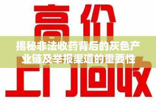 邢台揭秘非法收药背后的灰色产业链及举报渠道的重要性