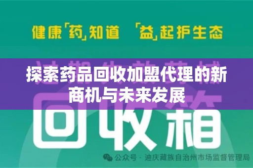 邢台探索药品回收加盟代理的新商机与未来发展