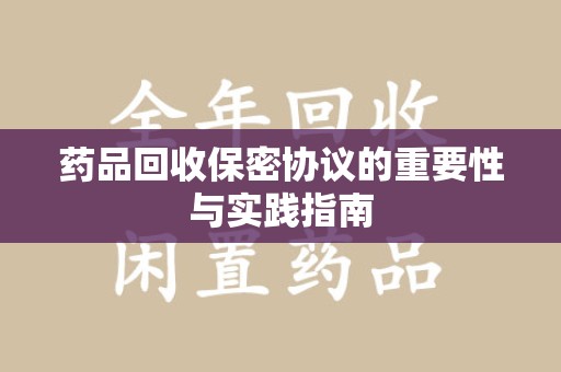 邢台药品回收保密协议的重要性与实践指南