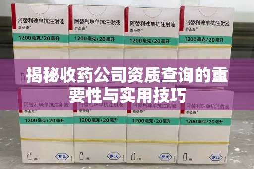 邢台揭秘收药公司资质查询的重要性与实用技巧