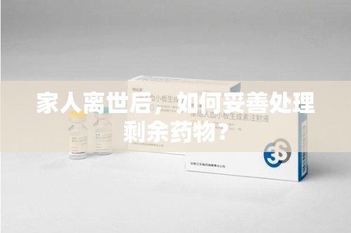 邢台家人离世后，如何妥善处理剩余药物？