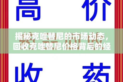 邢台揭秘克唑替尼的市场动态，回收克唑替尼价格背后的经济与环保价值