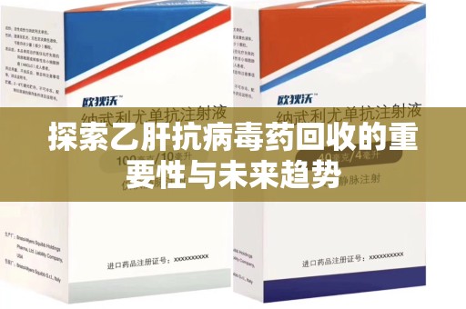 邢台探索乙肝抗病毒药回收的重要性与未来趋势