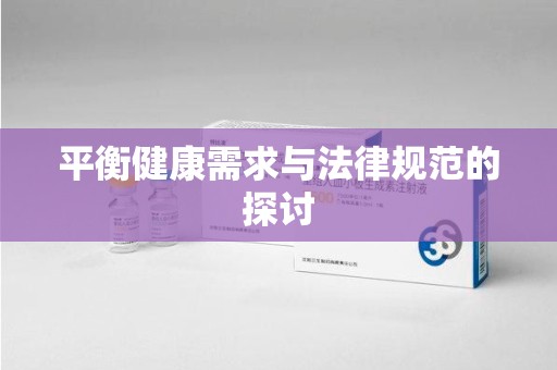 邢台平衡健康需求与法律规范的探讨