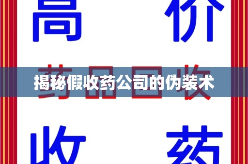 邢台揭秘假收药公司的伪装术